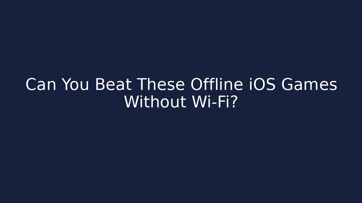 Can You Beat These Offline iOS Games Without Wi-Fi?