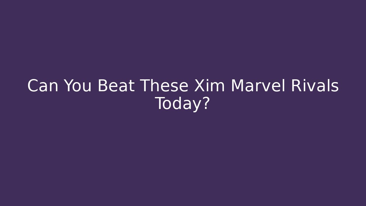 Can You Beat These Xim Marvel Rivals Today?