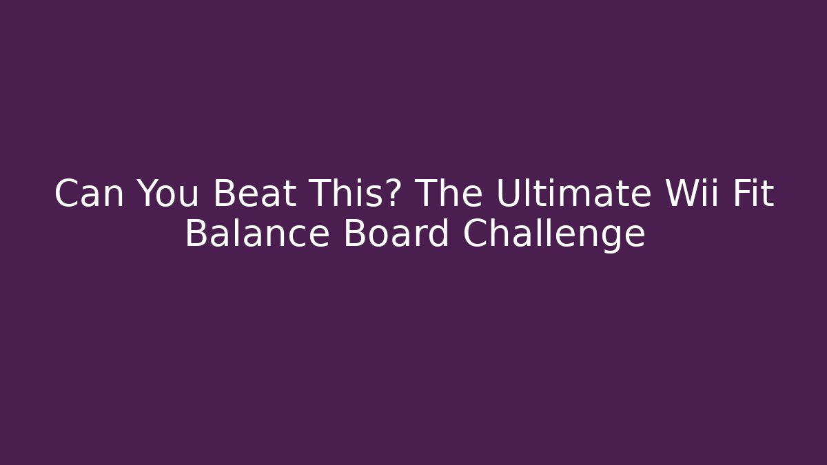 Can You Beat This? The Ultimate Wii Fit Balance Board Challenge