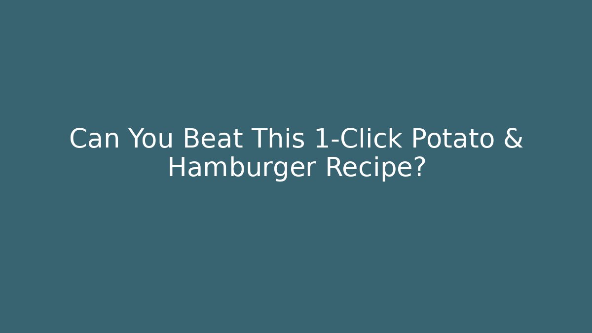 Can You Beat This 1-Click Potato & Hamburger Recipe?