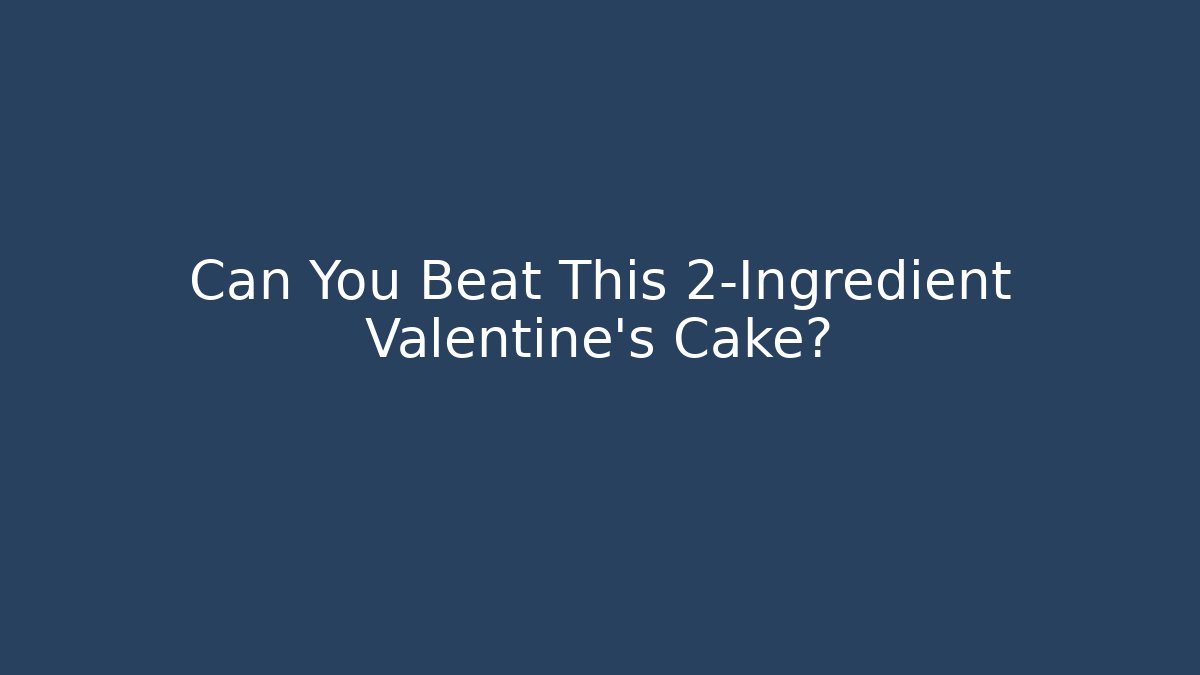 Can You Beat This 2-Ingredient Valentine’s Cake?