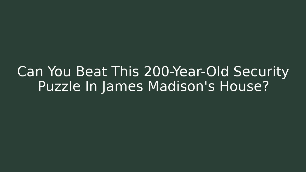Can You Beat This 200-Year-Old Security Puzzle In James Madison's House?