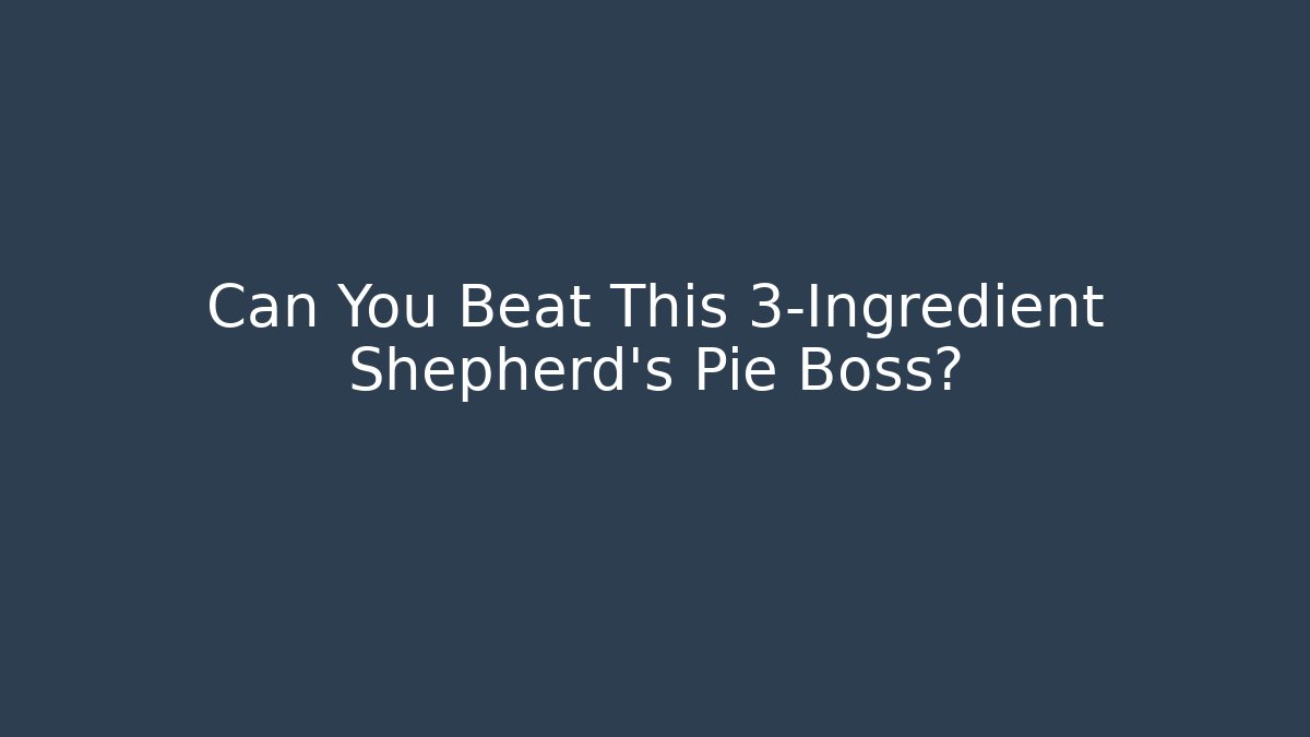 Can You Beat This 3-Ingredient Shepherd’s Pie Boss?