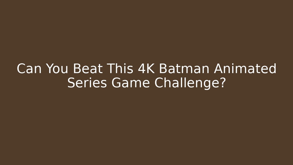 Can You Beat This 4K Batman Animated Series Game Challenge?
