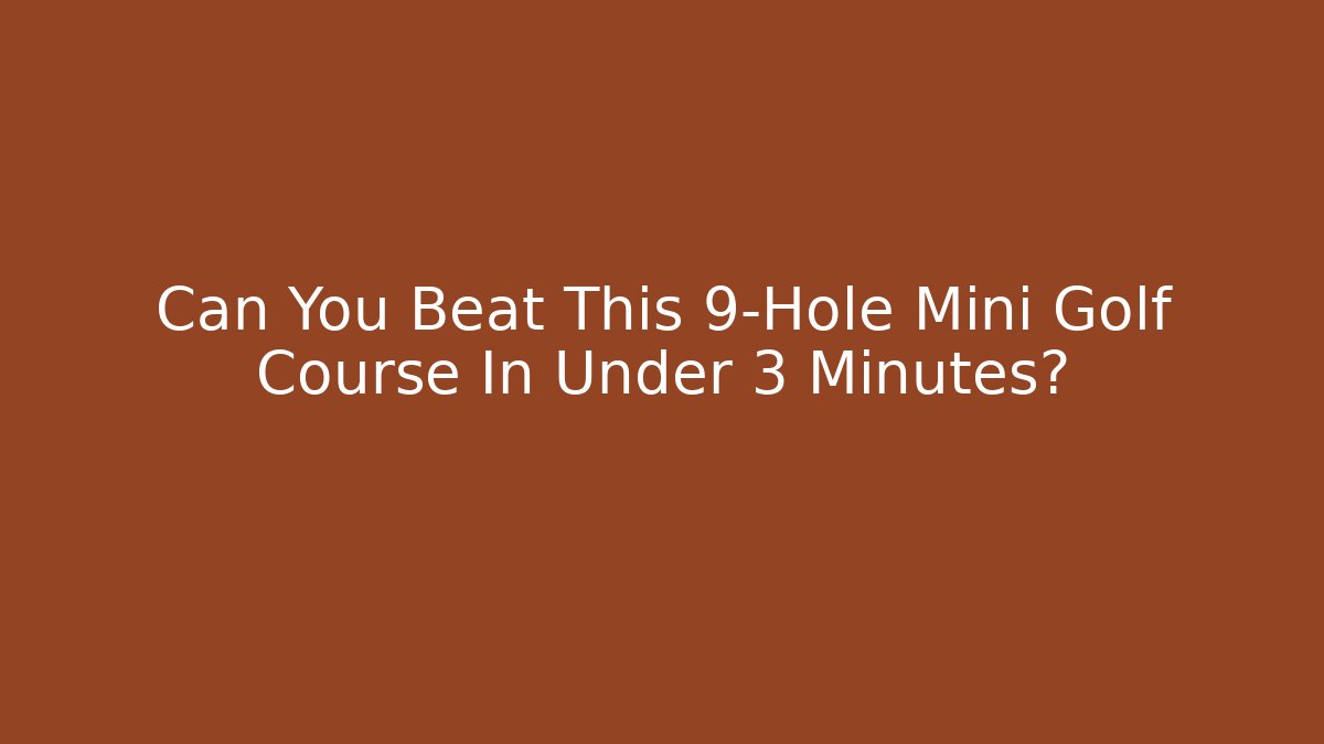 Can You Beat This 9-Hole Mini Golf Course In Under 3 Minutes?