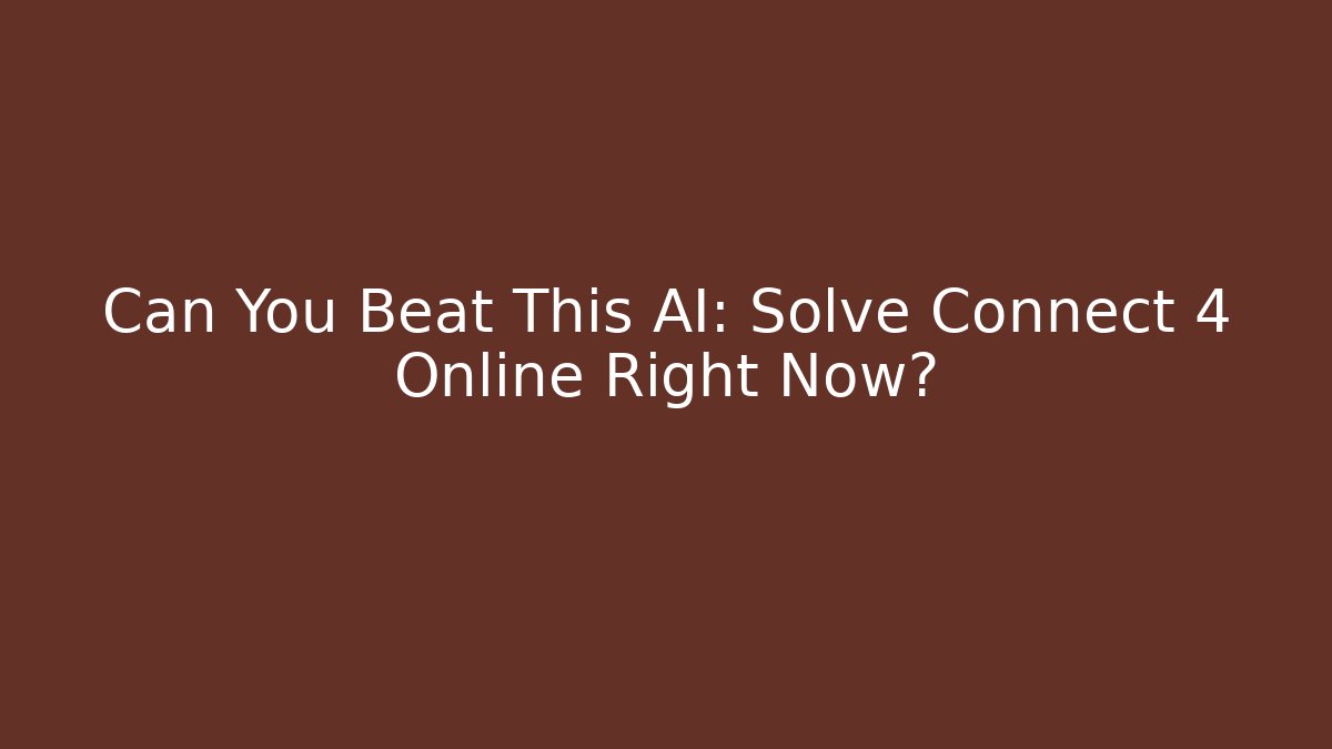 Can You Beat This AI: Solve Connect 4 Online Right Now?