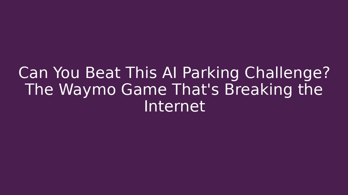 Can You Beat This AI Parking Challenge? The Waymo Game That’s Breaking the Internet