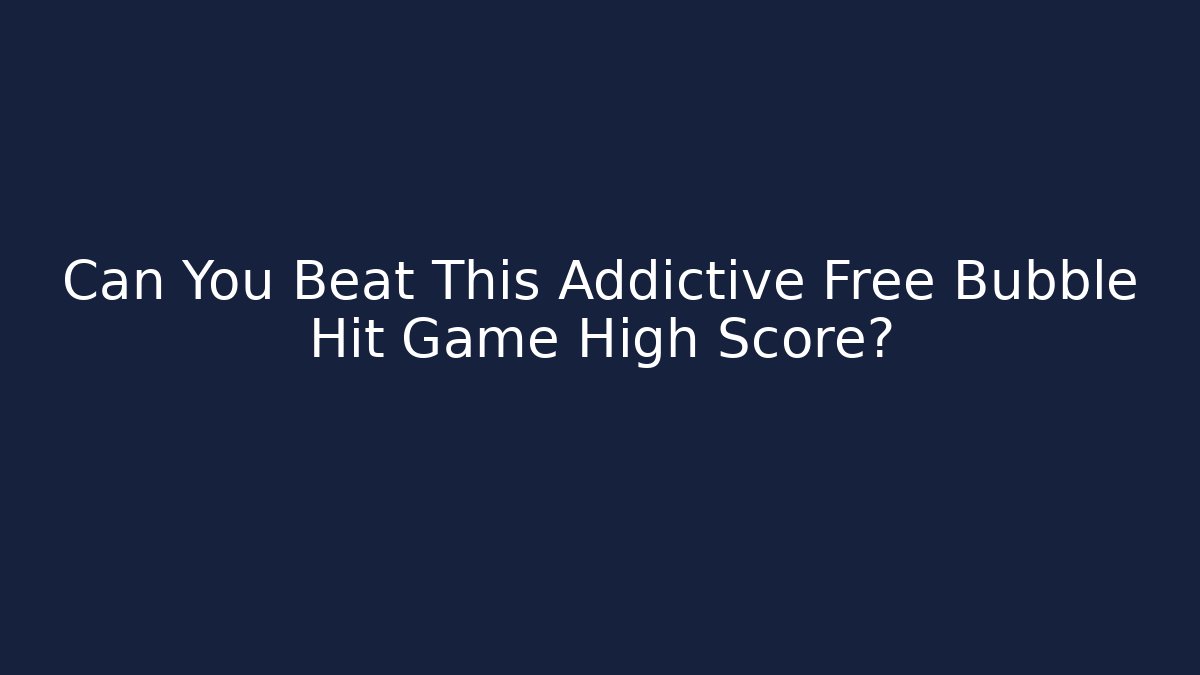 Can You Beat This Addictive Free Bubble Hit Game High Score?