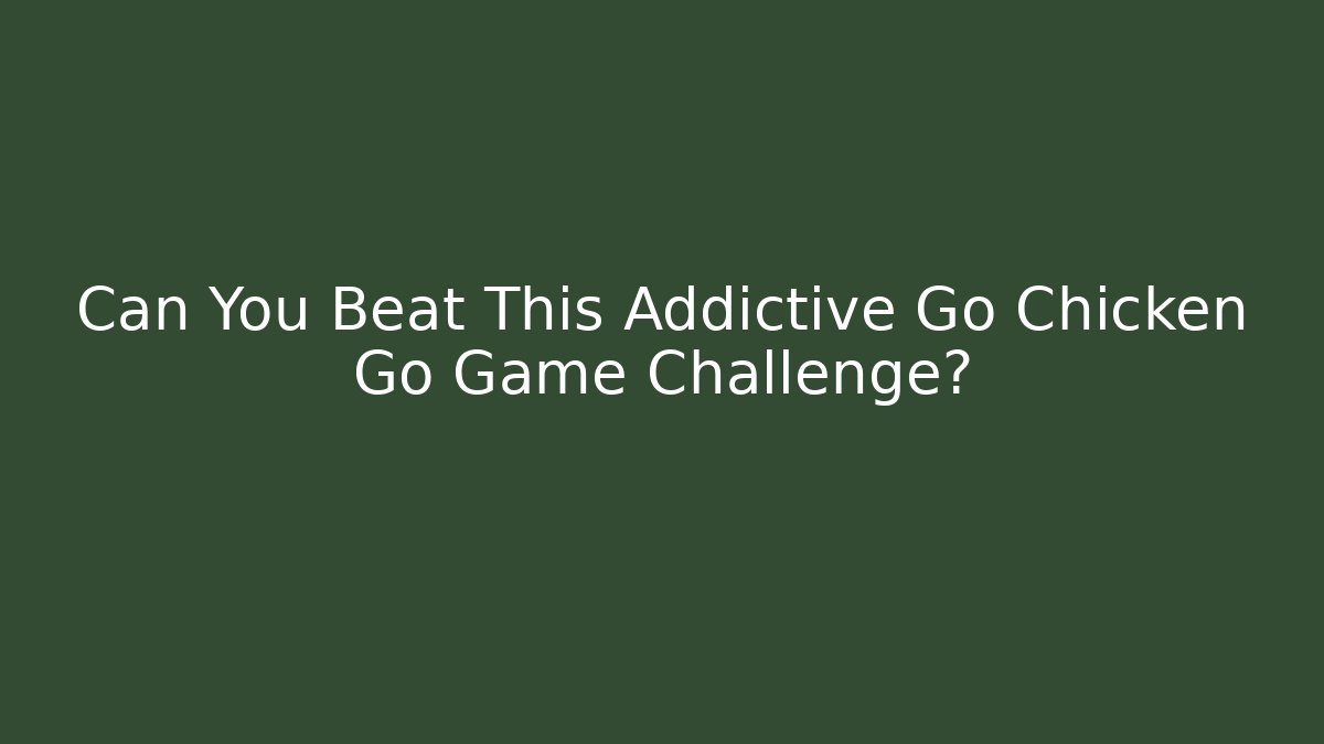 Can You Beat This Addictive Go Chicken Go Game Challenge?