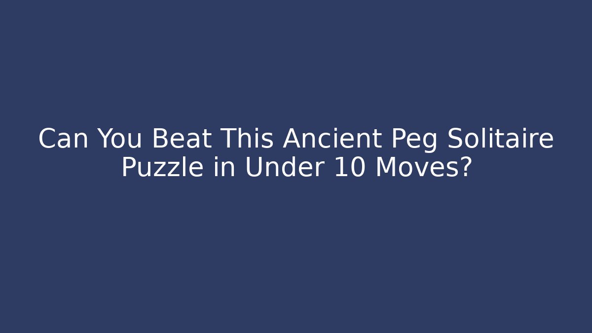 Can You Beat This Ancient Peg Solitaire Puzzle in Under 10 Moves?