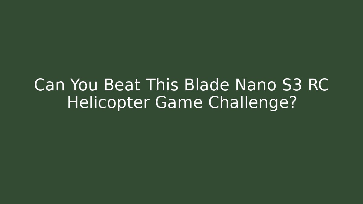 Can You Beat This Blade Nano S3 RC Helicopter Game Challenge?