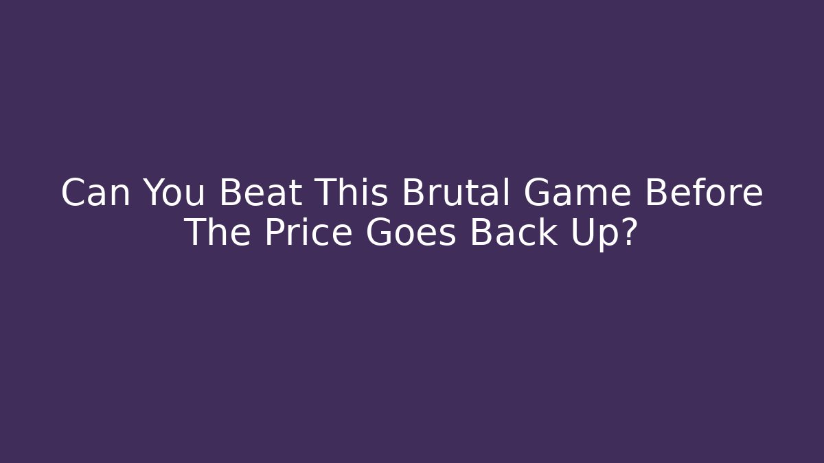 Can You Beat This Brutal Game Before The Price Goes Back Up?