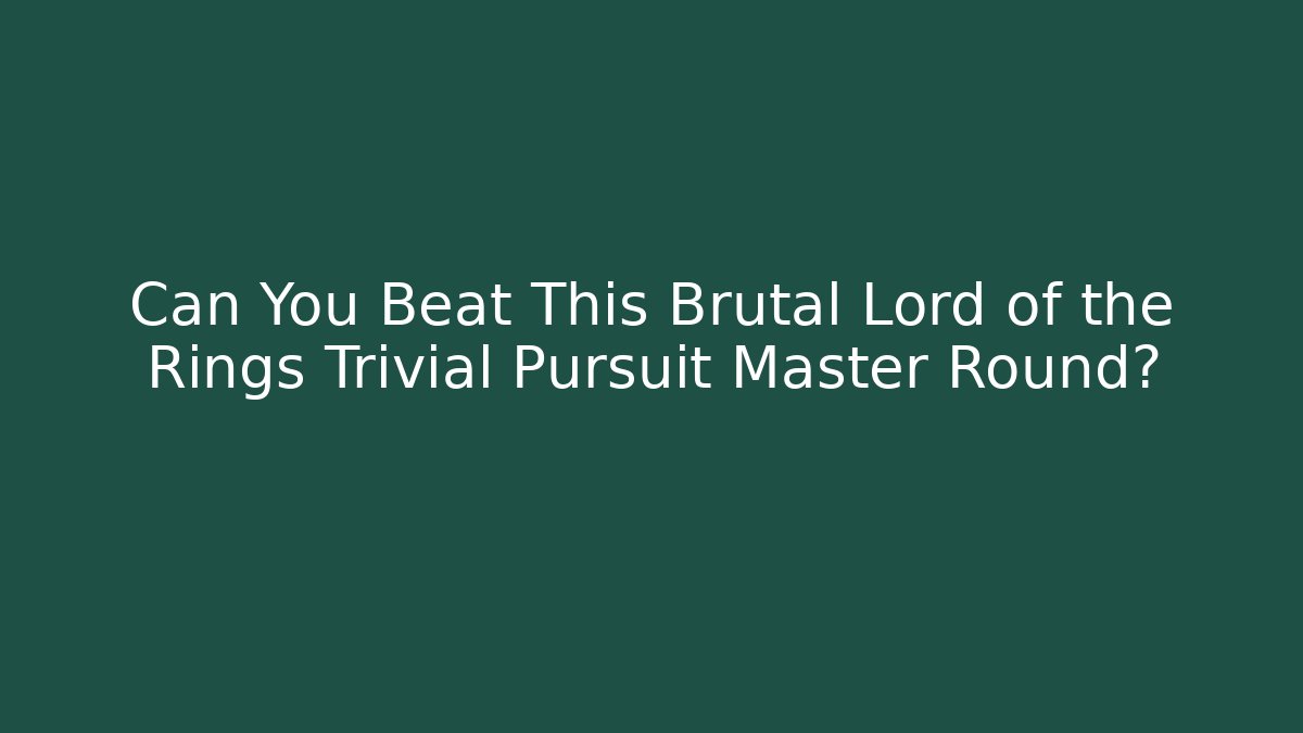Can You Beat This Brutal Lord of the Rings Trivial Pursuit Master Round?
