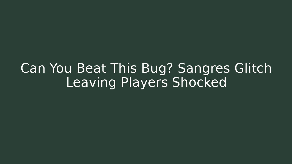 Can You Beat This Bug? Sangres Glitch Leaving Players Shocked