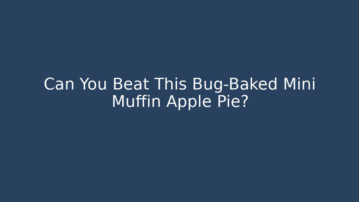 Can You Beat This Bug-Baked Mini Muffin Apple Pie?