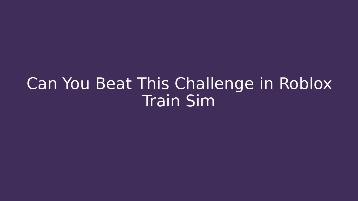 Can You Beat This Challenge in Roblox Train Sim