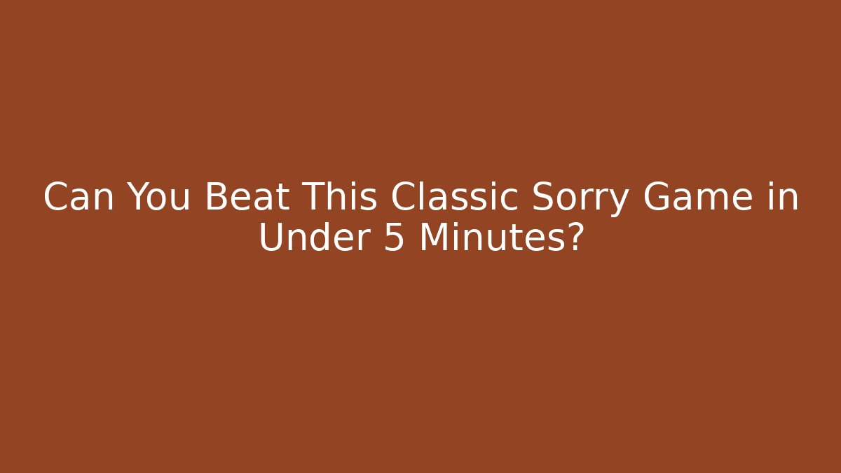 Can You Beat This Classic Sorry Game in Under 5 Minutes? - Critter Realm