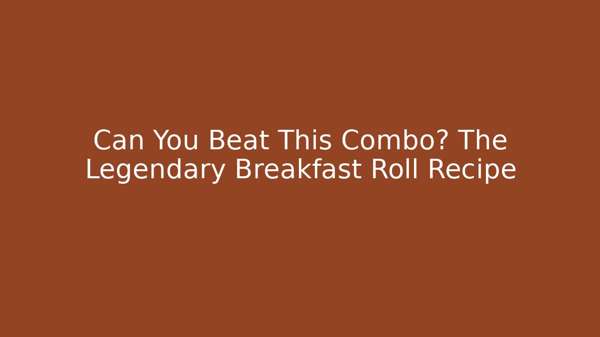 Can You Beat This Combo? The Legendary Breakfast Roll Recipe