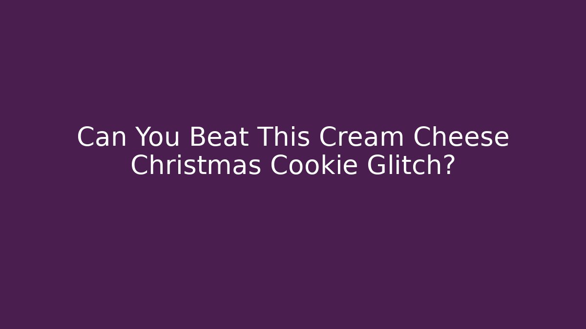 Can You Beat This Cream Cheese Christmas Cookie Glitch?