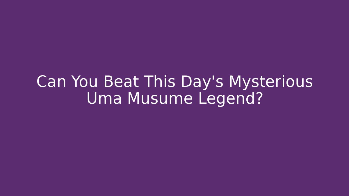 Can You Beat This Day's Mysterious Uma Musume Legend?