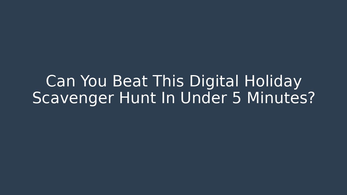 Can You Beat This Digital Holiday Scavenger Hunt In Under 5 Minutes?