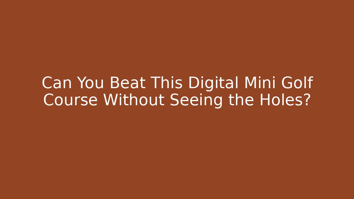 Can You Beat This Digital Mini Golf Course Without Seeing the Holes?