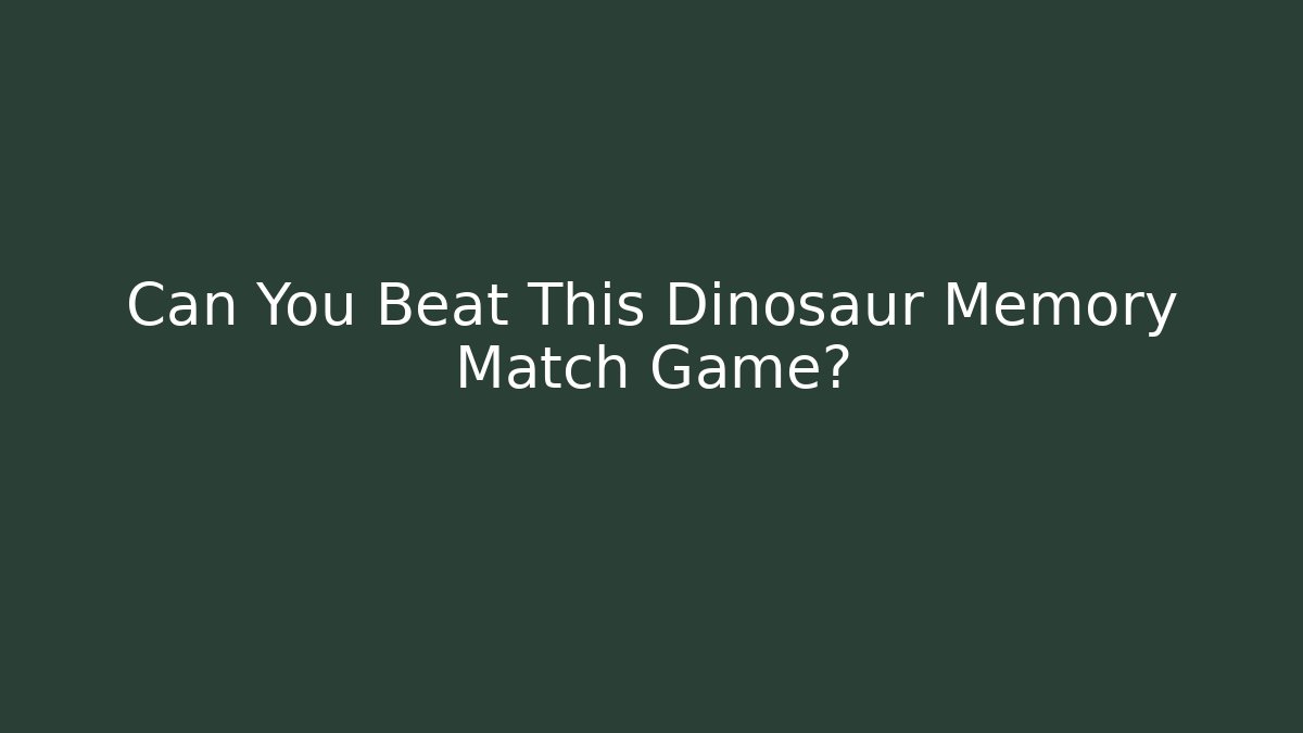 Can You Beat This Dinosaur Memory Match Game?