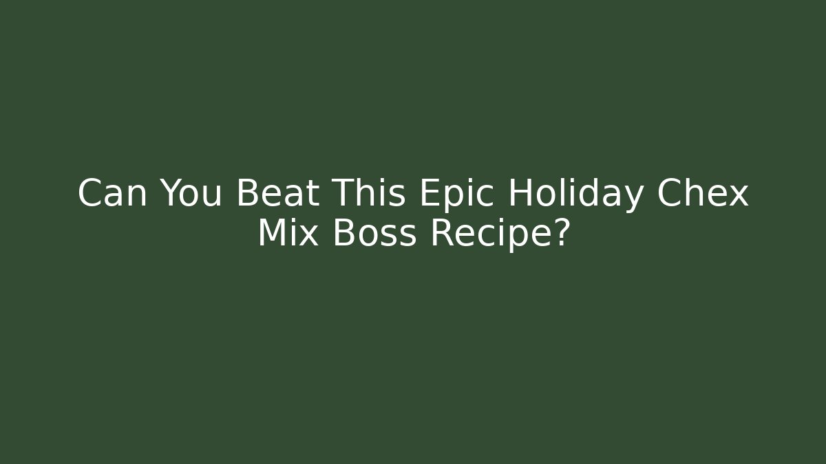 Can You Beat This Epic Holiday Chex Mix Boss Recipe?