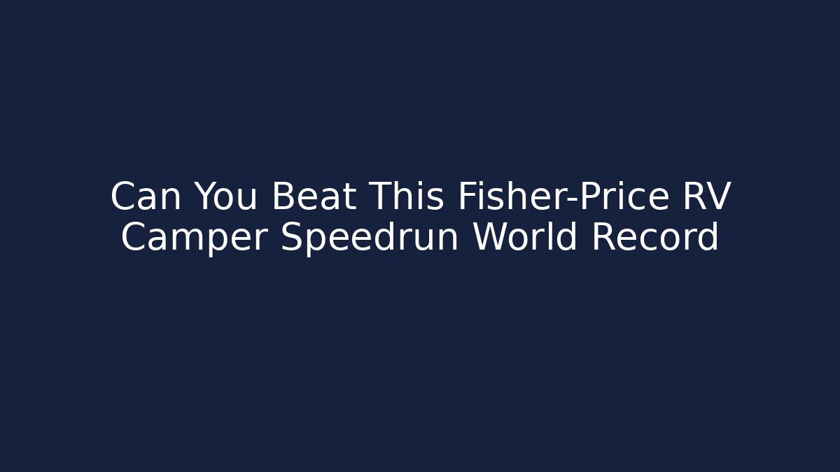 Can You Beat This Fisher-Price RV Camper Speedrun World Record
