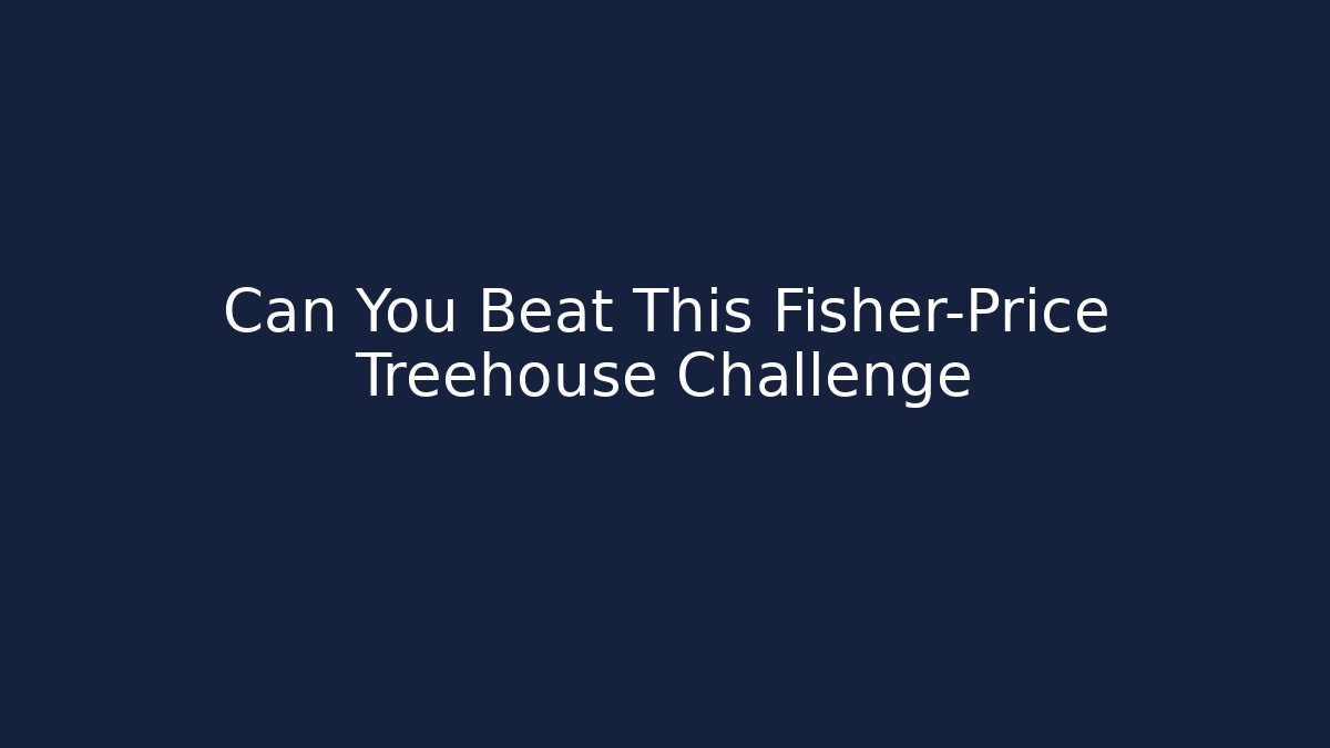 Can You Beat This Fisher-Price Treehouse Challenge