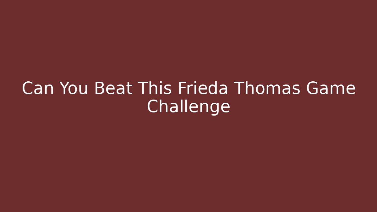 Can You Beat This Frieda Thomas Game Challenge