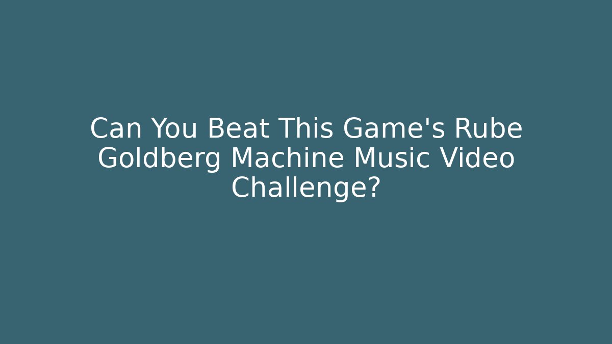 Can You Beat This Game's Rube Goldberg Machine Music Video Challenge?