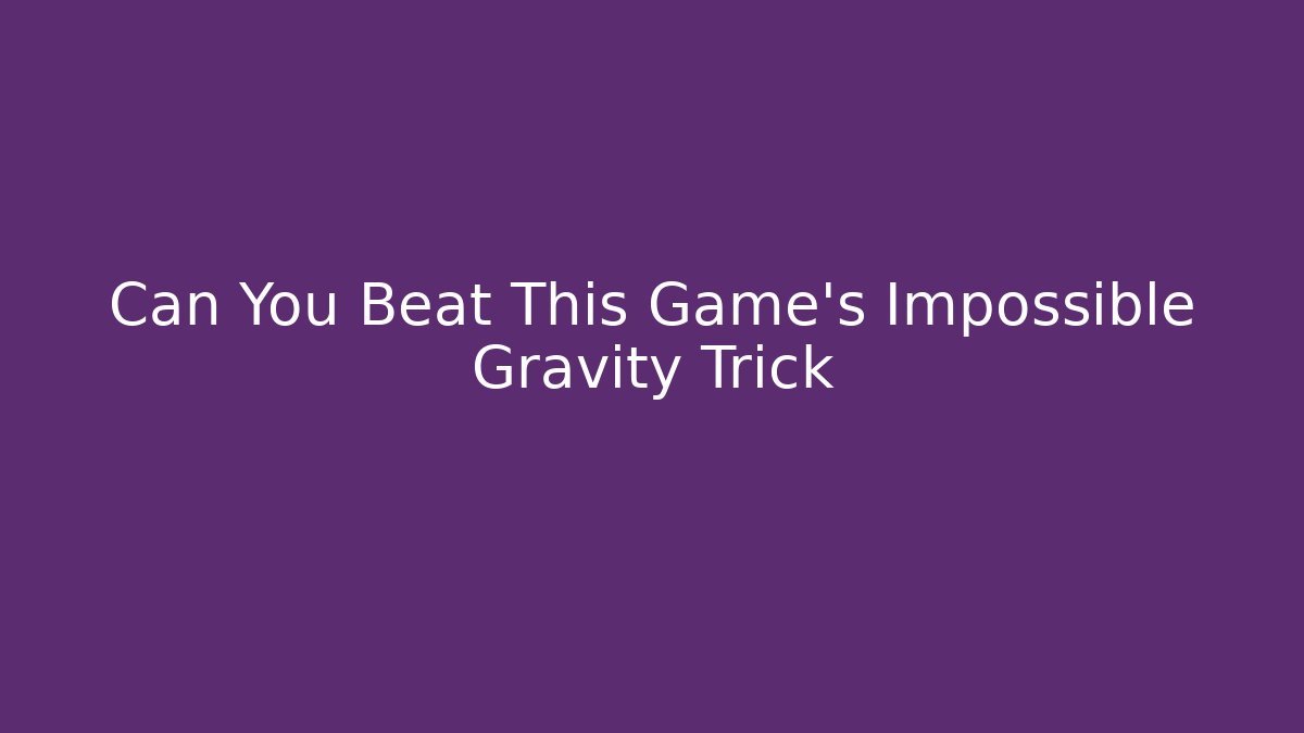 Can You Beat This Game’s Impossible Gravity Trick