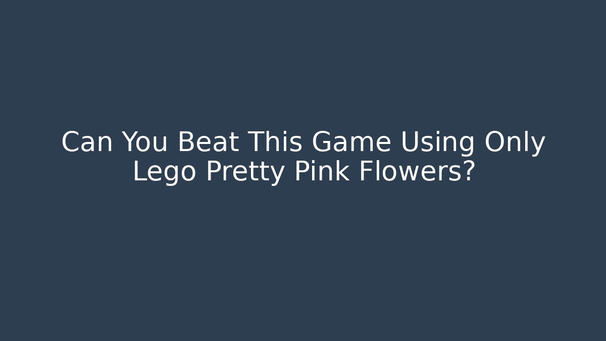 Can You Beat This Game Using Only Lego Pretty Pink Flowers?