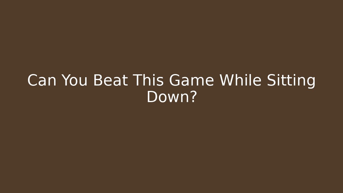 Can You Beat This Game While Sitting Down?