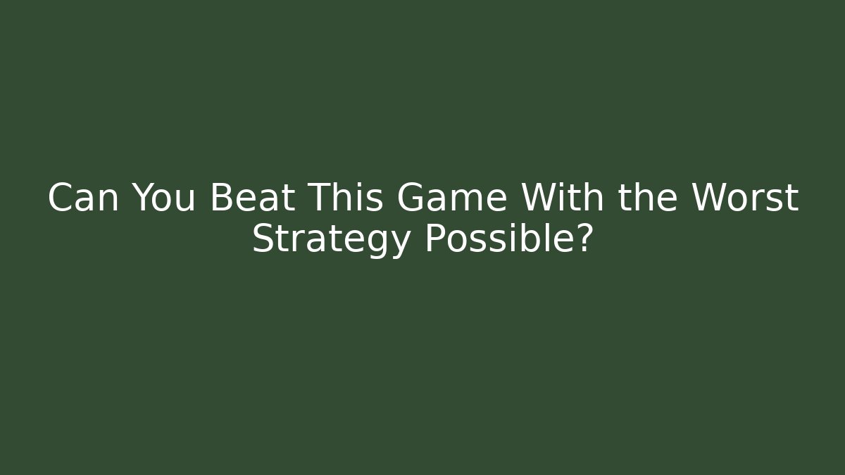 Can You Beat This Game With the Worst Strategy Possible?