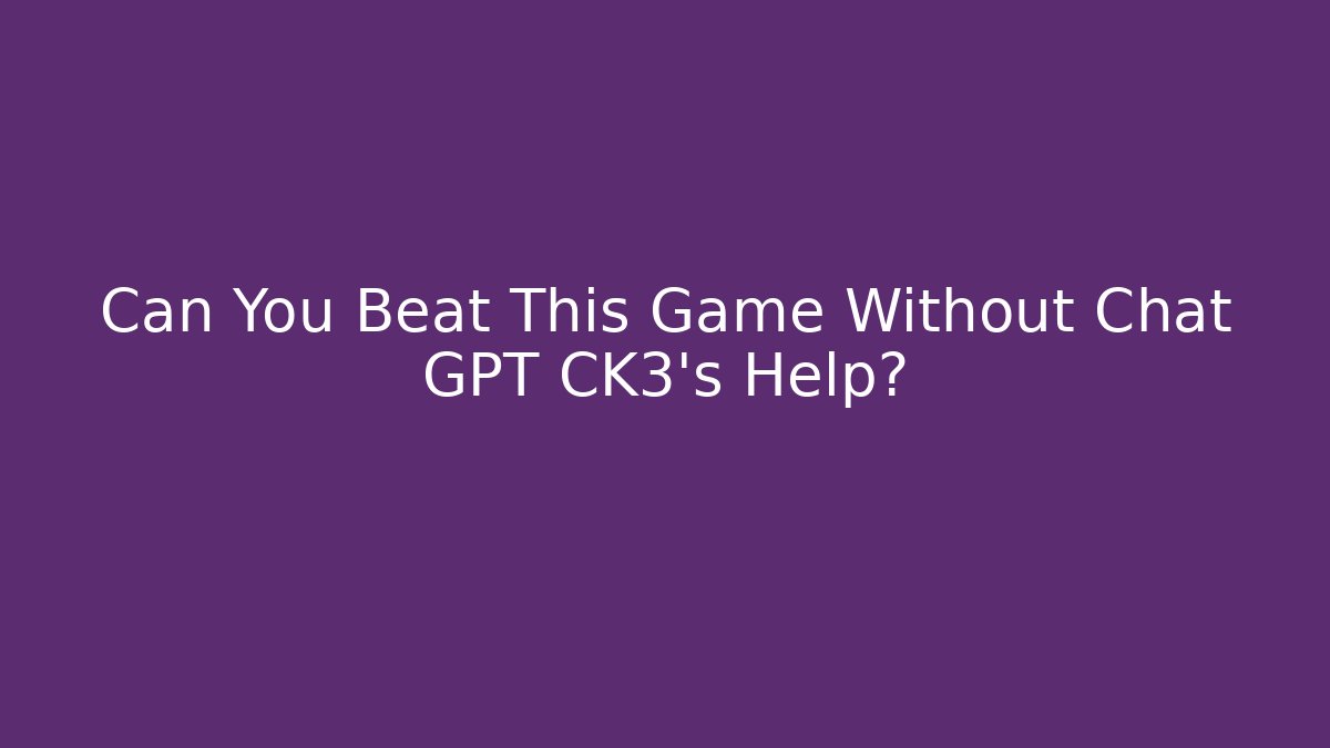 Can You Beat This Game Without Chat GPT CK3’s Help?