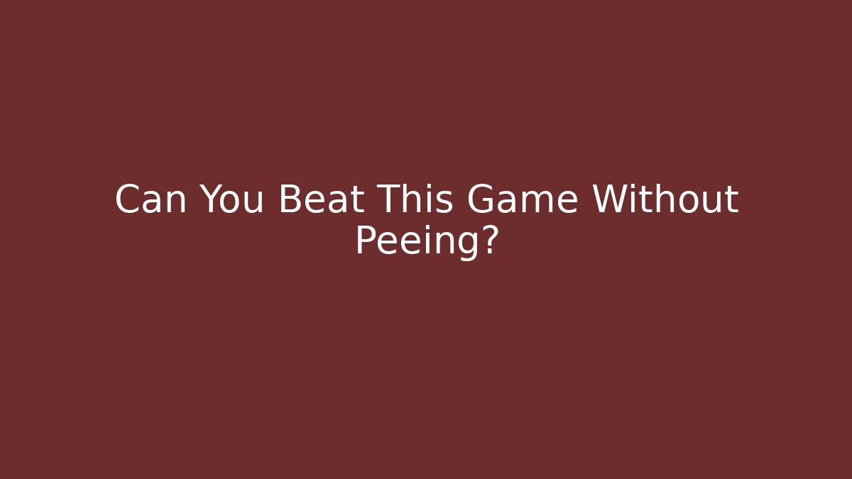 Can You Beat This Game Without Peeing?