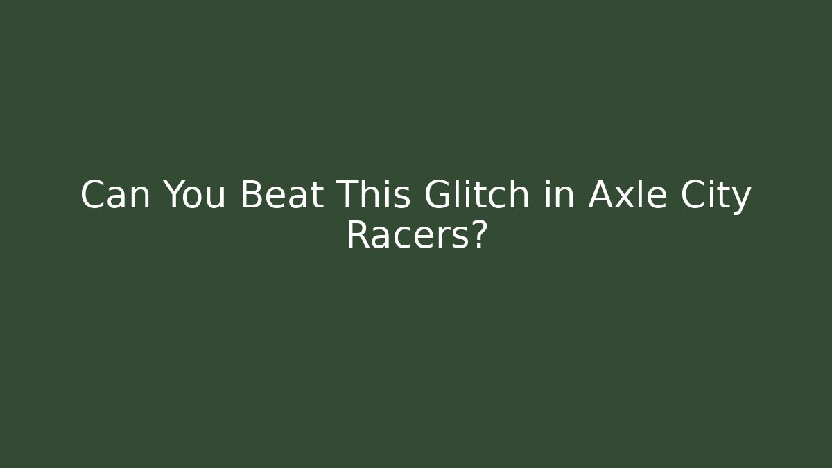 Can You Beat This Glitch in Axle City Racers?