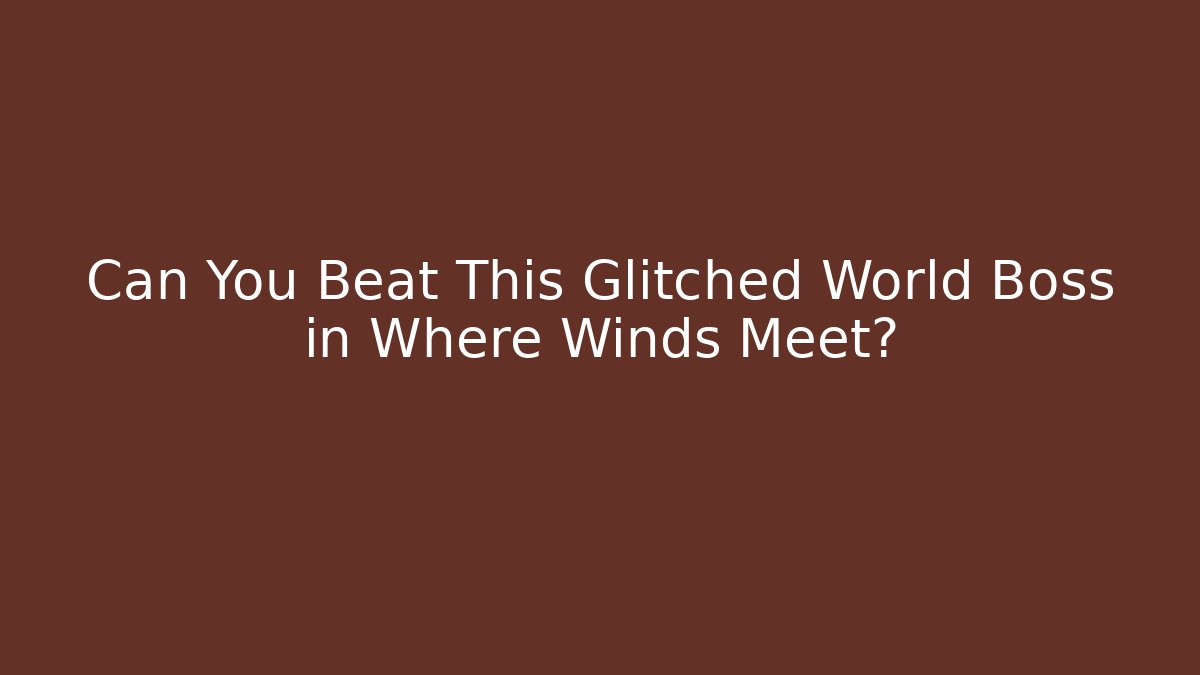 Can You Beat This Glitched World Boss in Where Winds Meet?