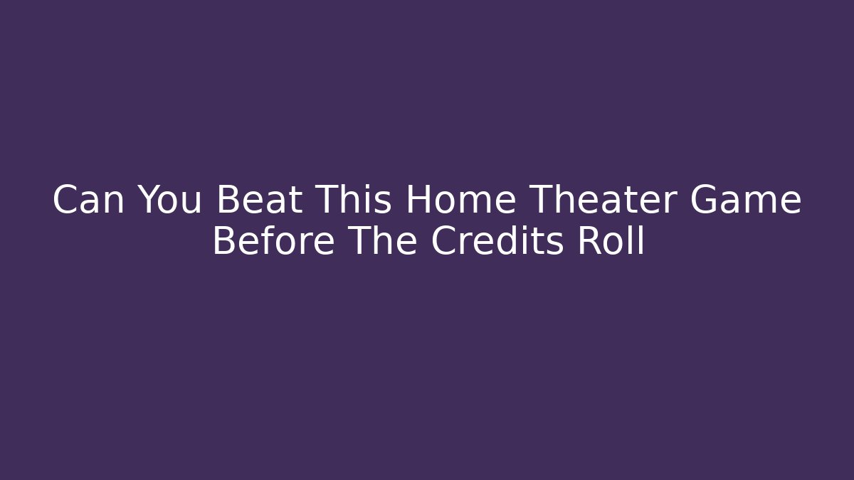 Can You Beat This Home Theater Game Before The Credits Roll - Critter Realm
