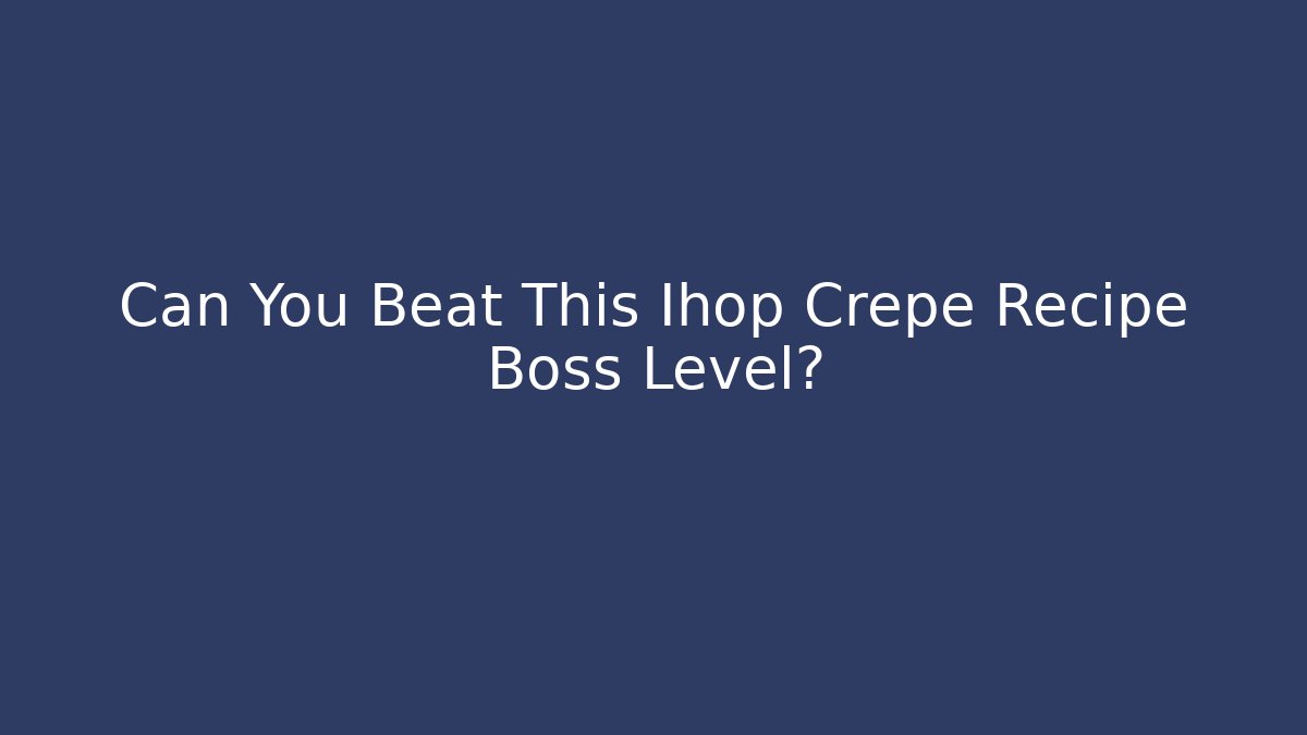 Can You Beat This Ihop Crepe Recipe Boss Level?