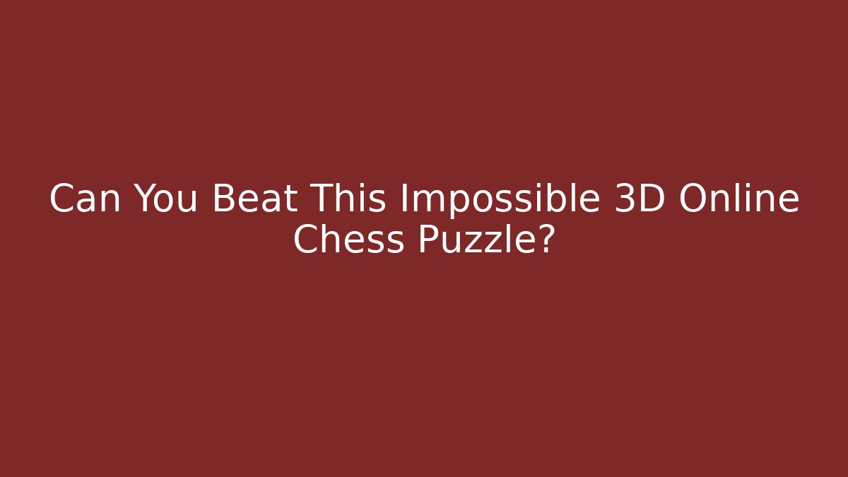 Can You Beat This Impossible 3D Online Chess Puzzle?