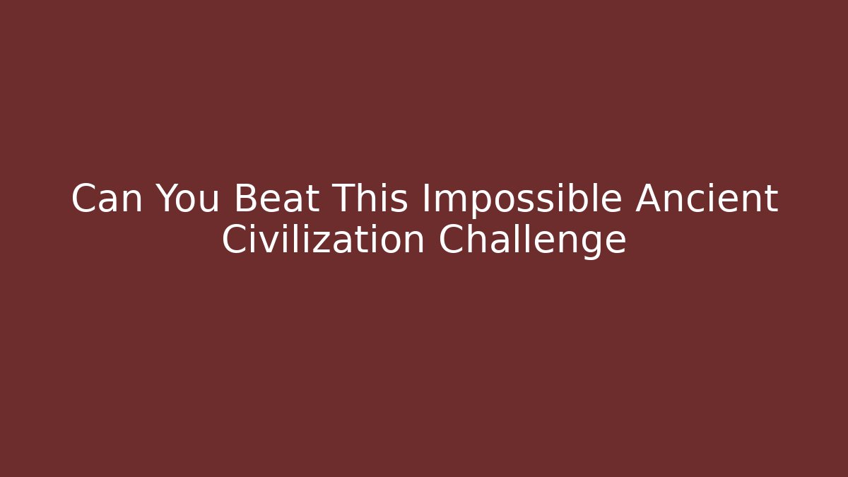 Can You Beat This Impossible Ancient Civilization Challenge