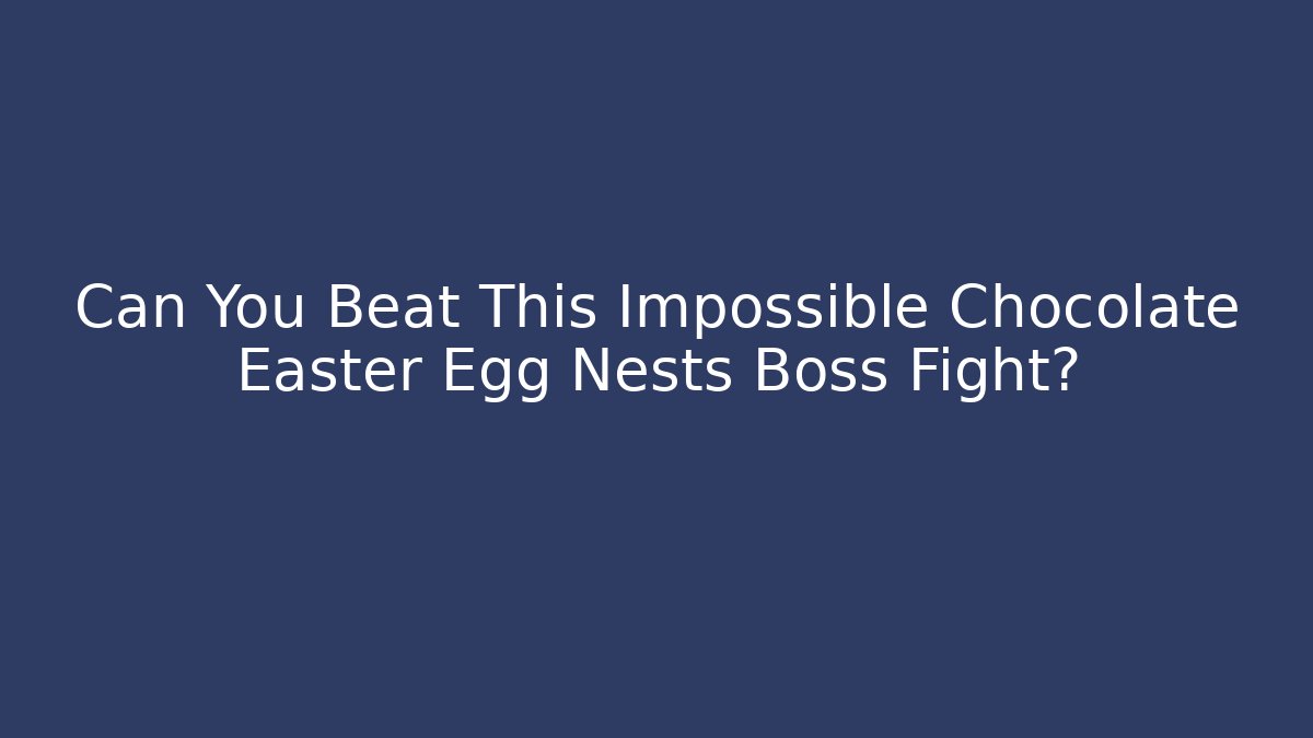 Can You Beat This Impossible Chocolate Easter Egg Nests Boss Fight?