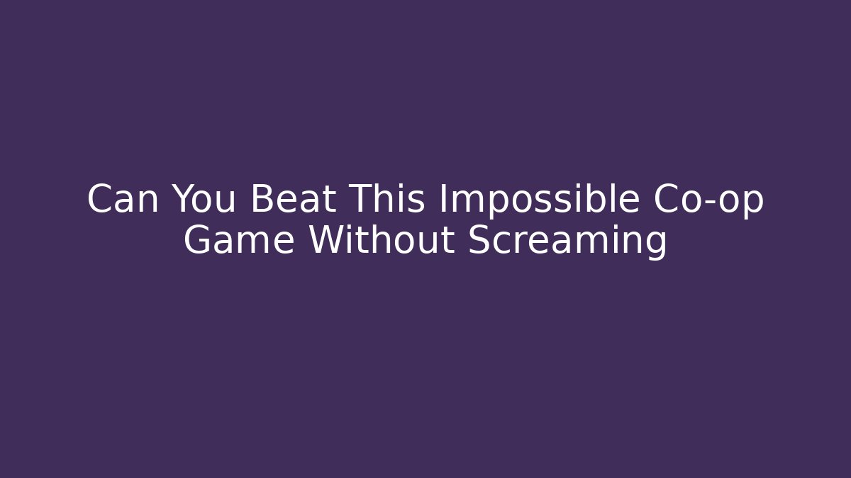 Can You Beat This Impossible Co-op Game Without Screaming