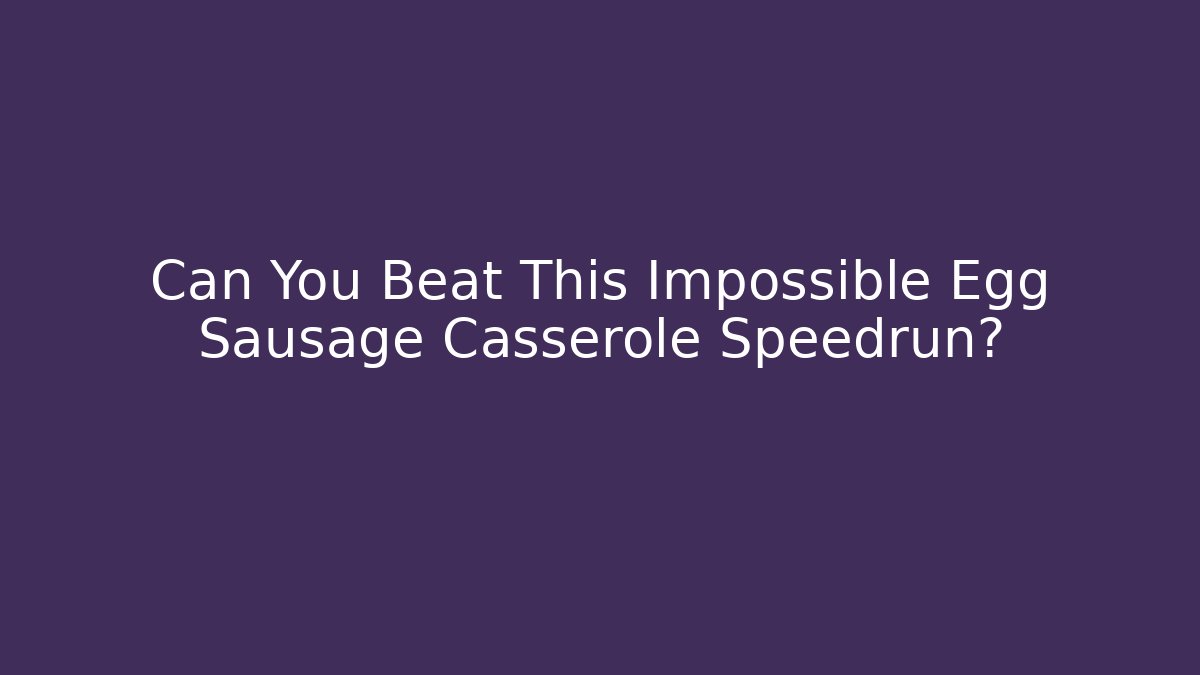 Can You Beat This Impossible Egg Sausage Casserole Speedrun?