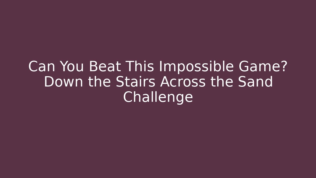 Can You Beat This Impossible Game? Down the Stairs Across the Sand Challenge