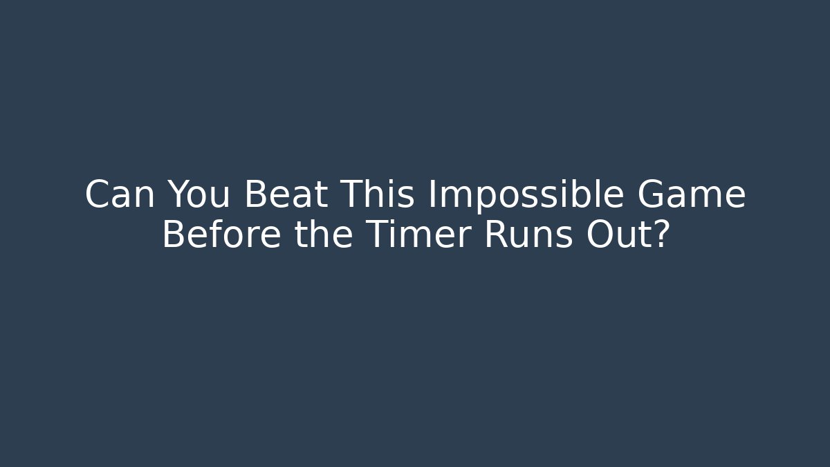 Can You Beat This Impossible Game Before the Timer Runs Out?