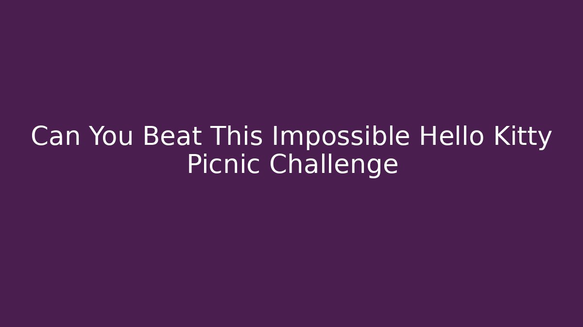Can You Beat This Impossible Hello Kitty Picnic Challenge